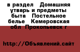  в раздел : Домашняя утварь и предметы быта » Постельное белье . Кемеровская обл.,Прокопьевск г.